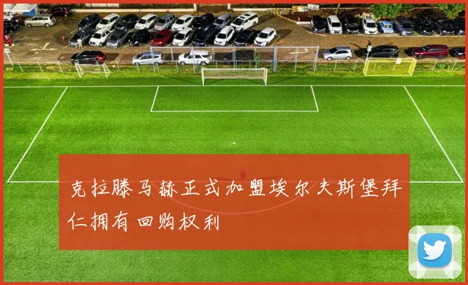 克拉滕马赫正式加盟埃尔夫斯堡拜仁拥有回购权利
