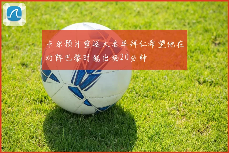 卡尔预计重返大名单拜仁希望他在对阵巴黎时能出场20分钟