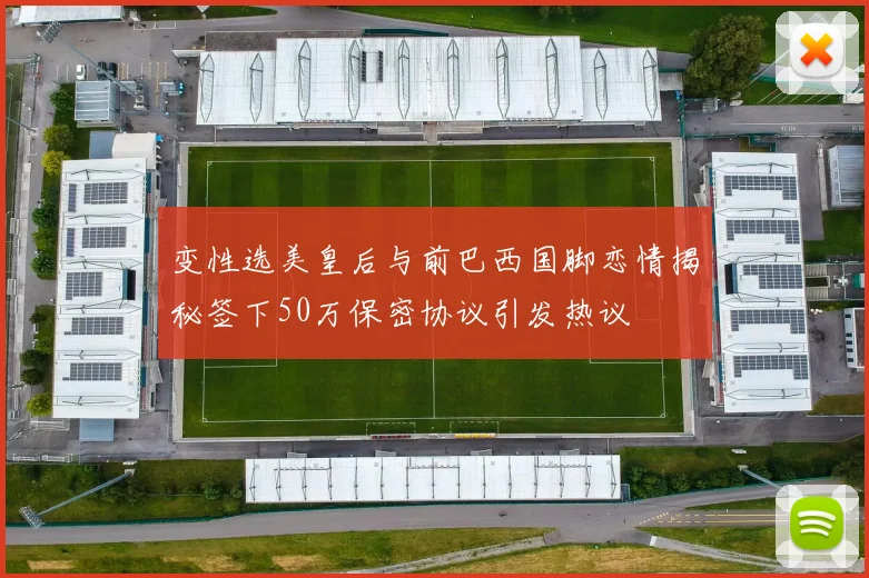 变性选美皇后与前巴西国脚恋情揭秘签下50万保密协议引发热议